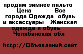 продам зимнее пальто! › Цена ­ 2 500 - Все города Одежда, обувь и аксессуары » Женская одежда и обувь   . Челябинская обл.